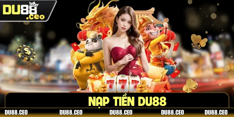 Nạp Tiền DU88 – Phương Thức An Toàn Và Lưu Ý Quan Trọng Nạp Tiền DU88 – Phương Thức An Toàn Và Lưu Ý Quan Trọng
